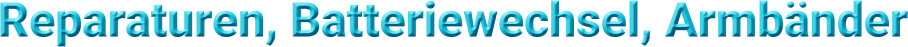 Reparaturen, Batteriewechsel, Armbänder