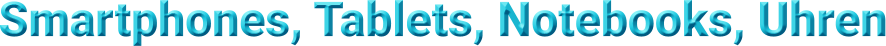 Smartphones, Tablets, Notebooks, Uhren